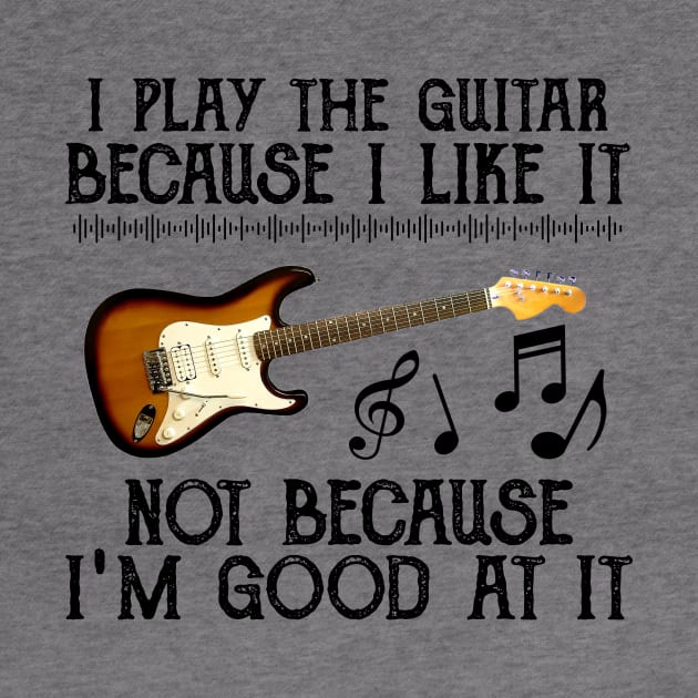 I Play The Guitar Because I Like It Not Because I'm Good At It by Jenna Lyannion